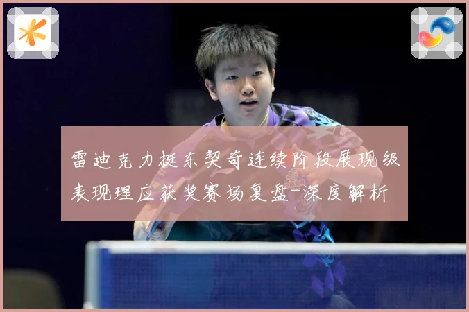 雷迪克力挺东契奇连续阶段展现级表现理应获奖赛场复盘-深度解析