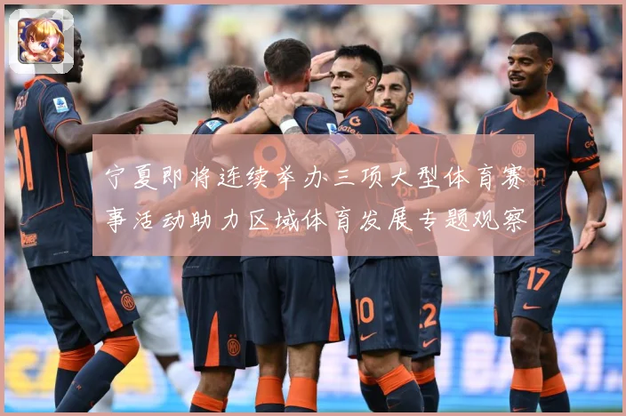 宁夏即将连续举办三项大型体育赛事活动助力区域体育发展专题观察-深度解析