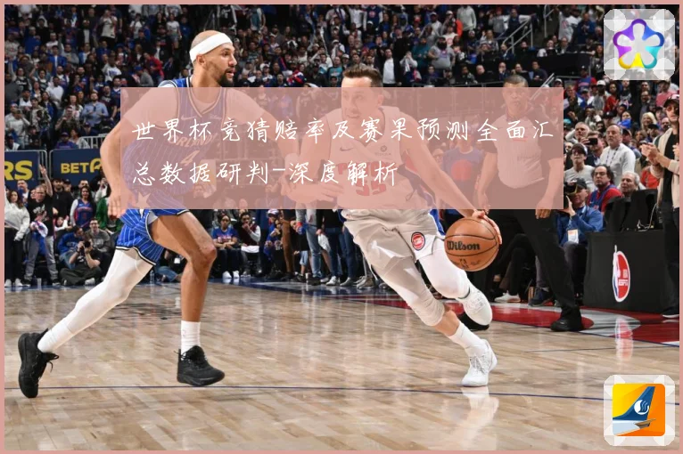 世界杯竞猜赔率及赛果预测全面汇总数据研判-深度解析