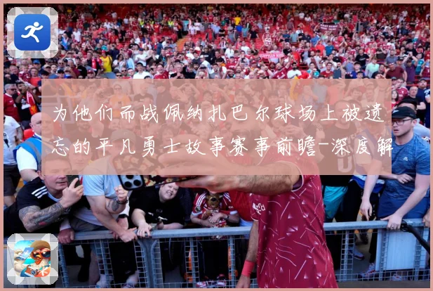 为他们而战佩纳扎巴尔球场上被遗忘的平凡勇士故事赛事前瞻-深度解析