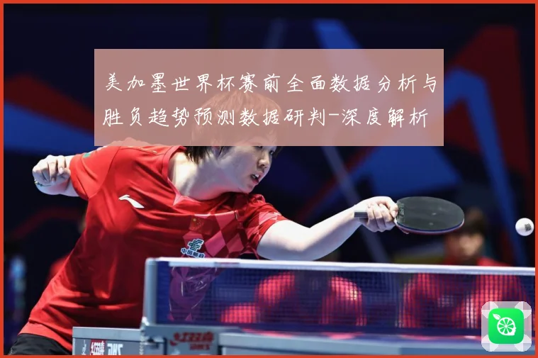 美加墨世界杯赛前全面数据分析与胜负趋势预测数据研判-深度解析