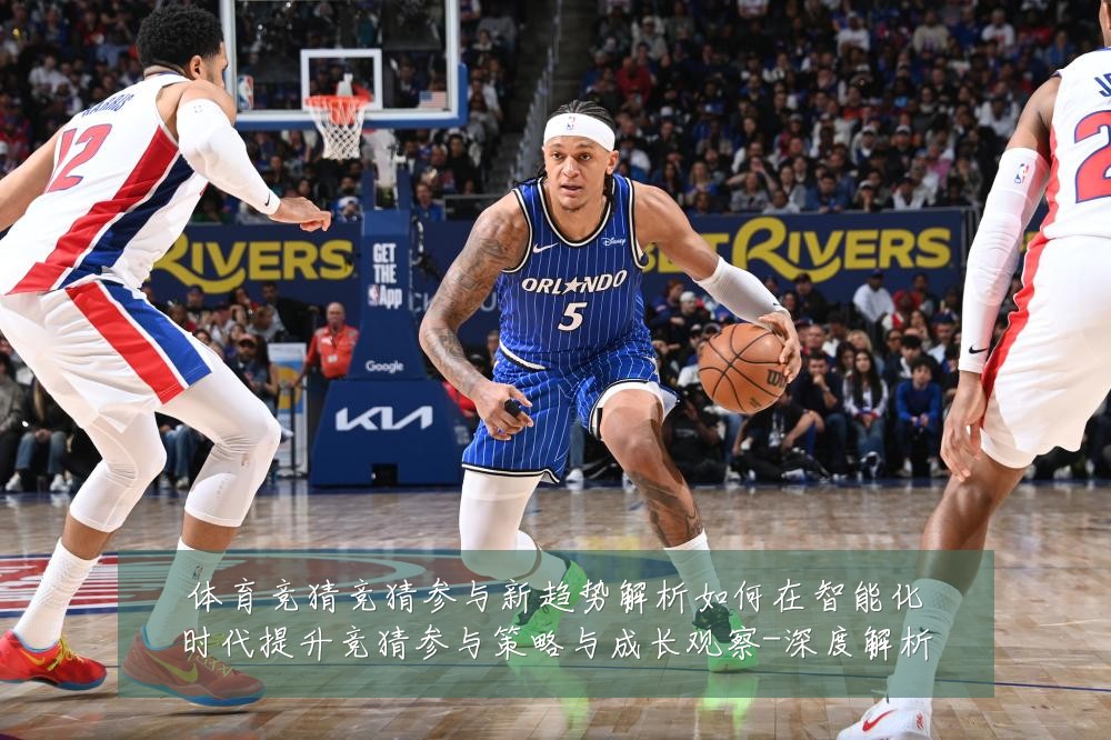体育竞猜竞猜参与新趋势解析如何在智能化时代提升竞猜参与策略与成长观察-深度解析