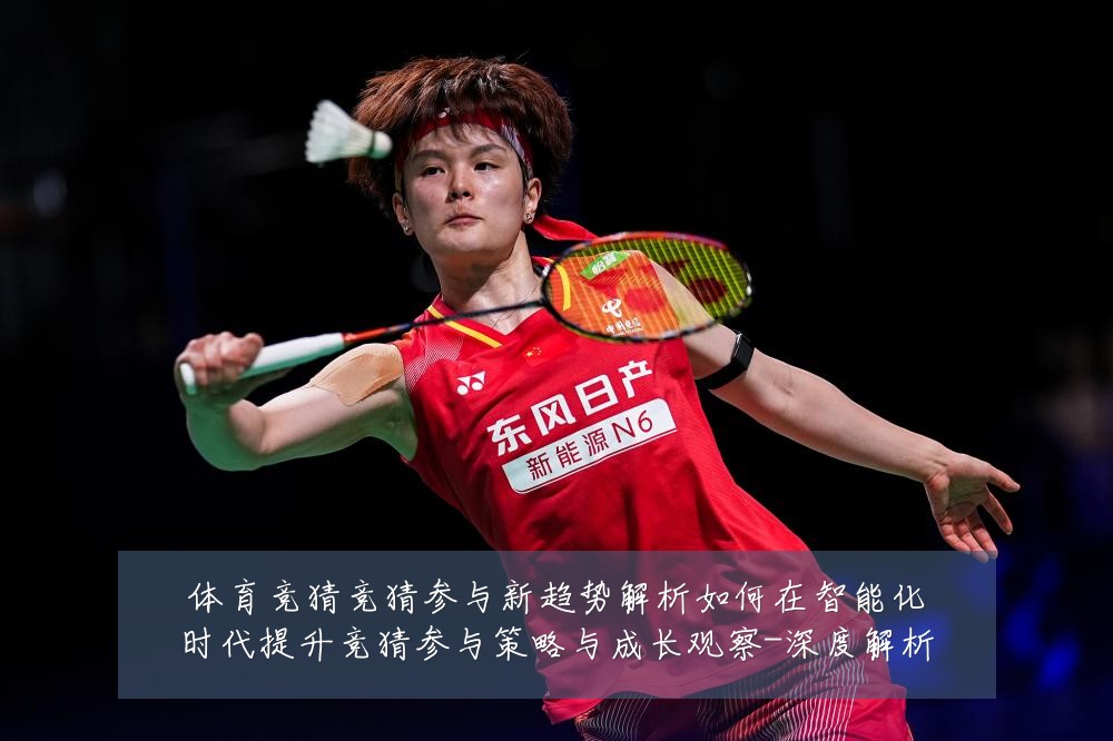 体育竞猜竞猜参与新趋势解析如何在智能化时代提升竞猜参与策略与成长观察-深度解析