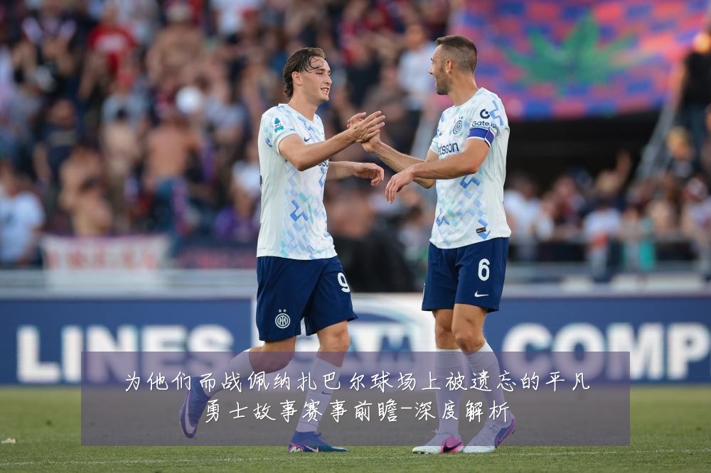 为他们而战佩纳扎巴尔球场上被遗忘的平凡勇士故事赛事前瞻-深度解析