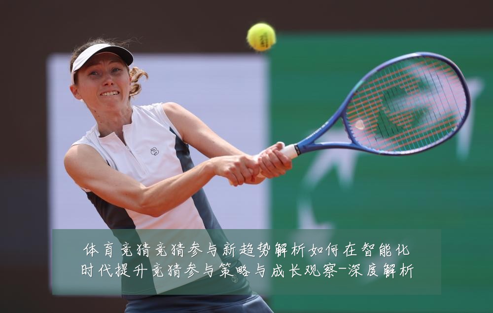 体育竞猜竞猜参与新趋势解析如何在智能化时代提升竞猜参与策略与成长观察-深度解析