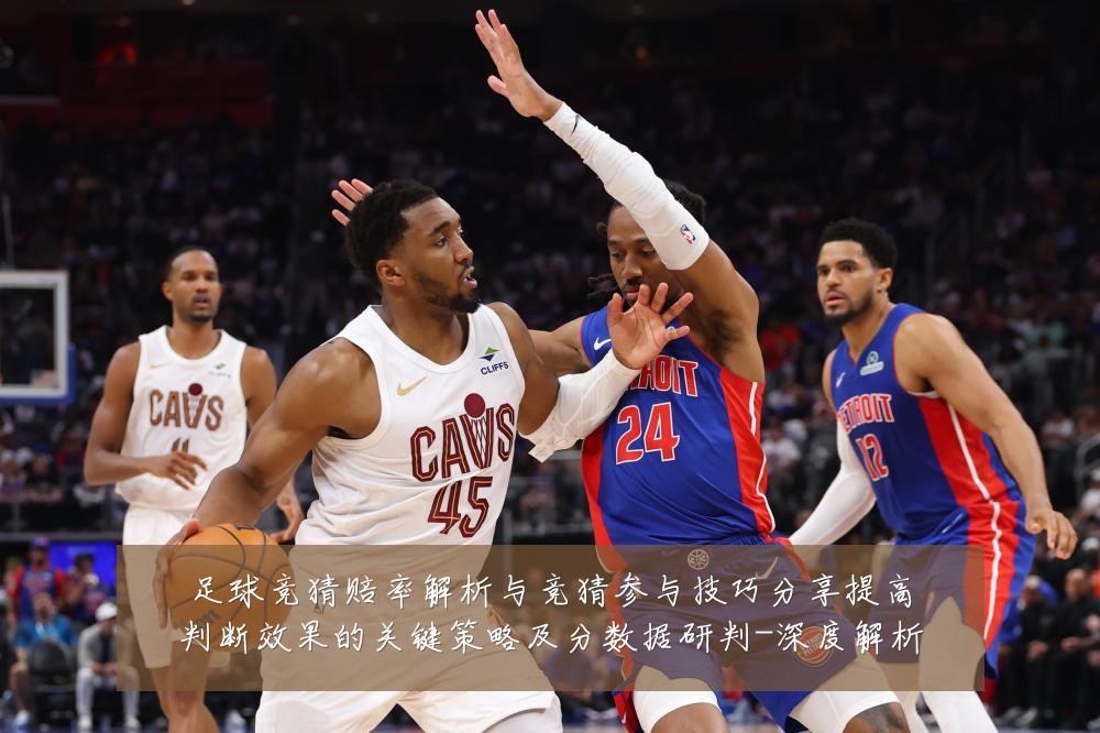 足球竞猜赔率解析与竞猜参与技巧分享提高判断效果的关键策略及分数据研判-深度解析