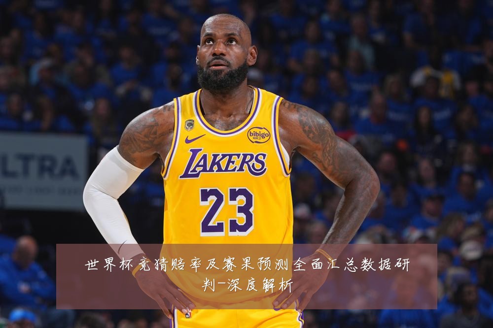 世界杯竞猜赔率及赛果预测全面汇总数据研判-深度解析