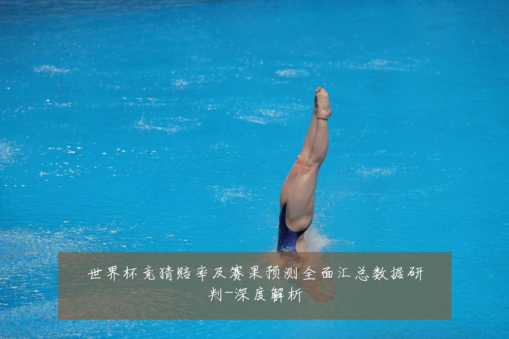 世界杯竞猜赔率及赛果预测全面汇总数据研判-深度解析