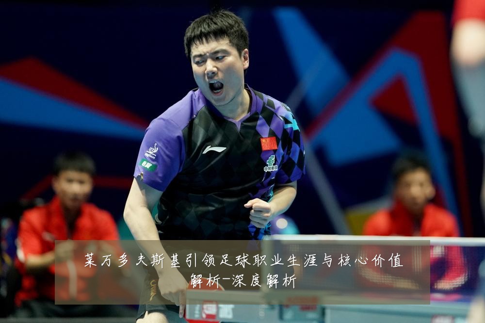 莱万多夫斯基引领足球职业生涯与核心价值解析-深度解析