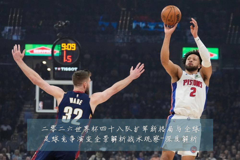 二零二六世界杯四十八队扩军新格局与全球足球竞争演变全景解析战术观察-深度解析